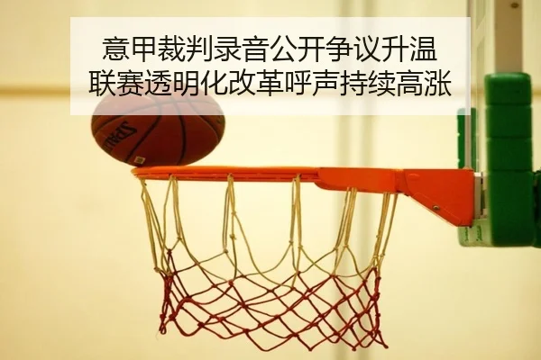 意甲裁判录音公开争议升温 联赛透明化改革呼声持续高涨